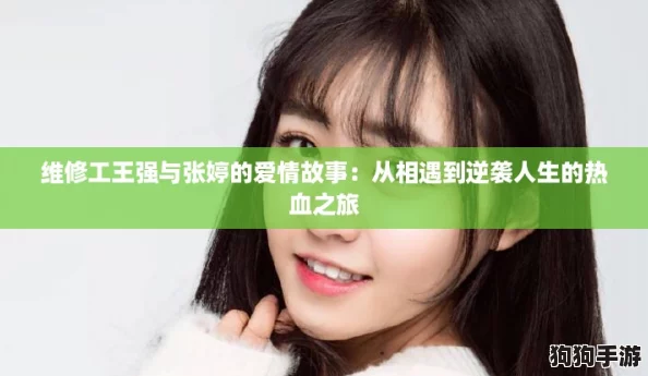 维修工王强与张婷的爱情故事:从相遇到逆袭人生的热血之旅 维修工王强与张婷的爱情故事:从相遇到逆袭人生的热血之旅