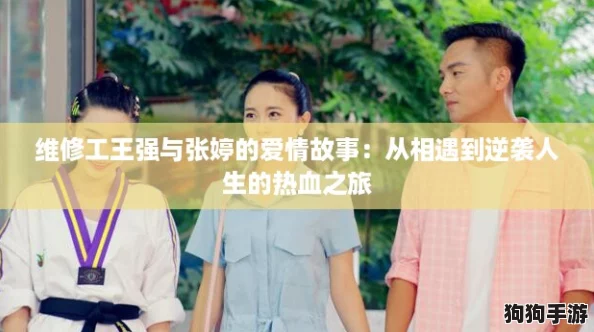 维修工王强与张婷的爱情故事：从相遇到逆袭人生的热血之旅