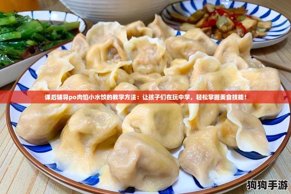 课后辅导po肉馅小水饺的教学方法:让孩子们在玩中学,轻松掌握美食技能! 课后辅导po肉馅小水饺的教学方法:让孩子们在玩中学,轻松掌握美食技能!