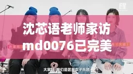 沈芯语老师家访md0076已完美兼容苹果系统,助力教育新风潮! 沈芯语老师家访md0076已完美兼容苹果系统,助力教育新风潮!
