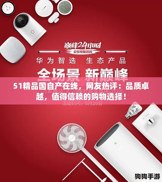 51精品国自产在线，网友热评：品质卓越，值得信赖的购物选择！