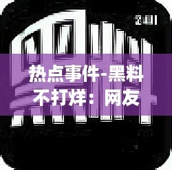 热点事件-黑料不打烊：网友热议背后的真相与社会反响引发深思