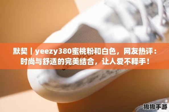 默契｜yeezy380蜜桃粉和白色，网友热评：时尚与舒适的完美结合，让人爱不释手！