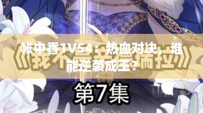 帐中香1VS4:热血对决,谁能逆袭成王? 帐中香1VS4:热血对决,谁能逆袭成王?