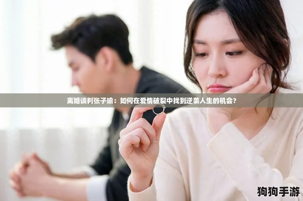 离婚谈判张子瑜：如何在爱情破裂中找到逆袭人生的机会？