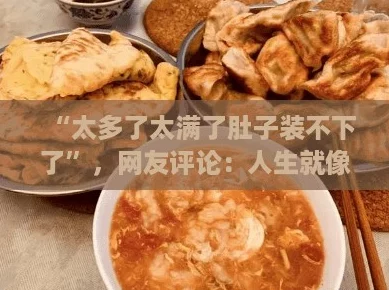 “太多了太满了肚子装不下了”,网友评论:人生就像美食,适量才是享受! “太多了太满了肚子装不下了”,网友评论:人生就像美食,适量才是享受!