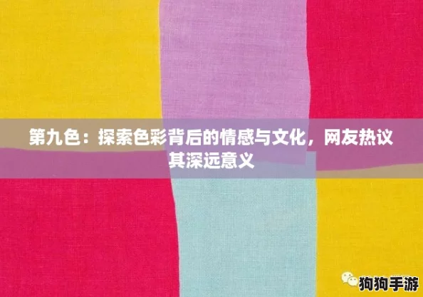 第九色：探索色彩背后的情感与文化，网友热议其深远意义