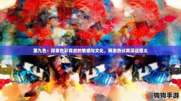 第九色:探索色彩背后的情感与文化,网友热议其深远意义 第九色:探索色彩背后的情感与文化,网友热议其深远意义