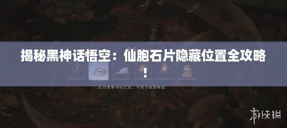 揭秘黑神话悟空：仙胞石片隐藏位置全攻略！