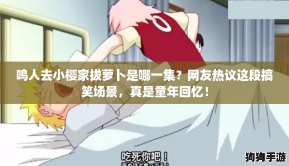 鸣人去小樱家拔萝卜是哪一集？网友热议这段搞笑场景，真是童年回忆！