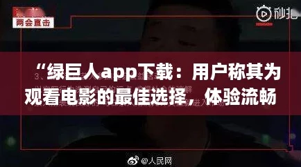 “绿巨人app下载：用户称其为观看电影的最佳选择，体验流畅且资源丰富！”