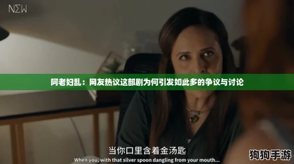 阿老妇乱：网友热议这部剧为何引发如此多的争议与讨论