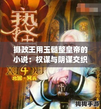 摄政王用玉髓整皇帝的小说:权谋与阴谋交织,情节跌宕起伏令人惊叹 摄政王用玉髓整皇帝的小说:权谋与阴谋交织,情节跌宕起伏令人惊叹