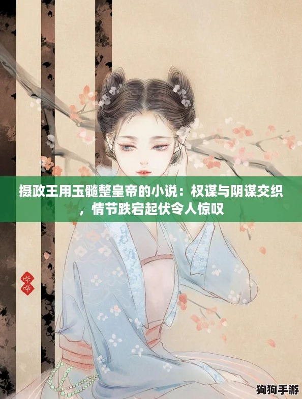 摄政王用玉髓整皇帝的小说:权谋与阴谋交织,情节跌宕起伏令人惊叹 摄政王用玉髓整皇帝的小说:权谋与阴谋交织,情节跌宕起伏令人惊叹
