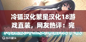 冷狐汉化繁星汉化18游戏直装，网友热评：完美体验让人欲罢不能的绝佳选择！