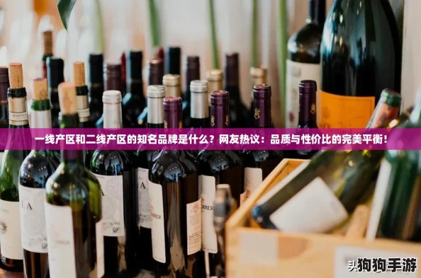 一线产区和二线产区的知名品牌是什么？网友热议：品质与性价比的完美平衡！