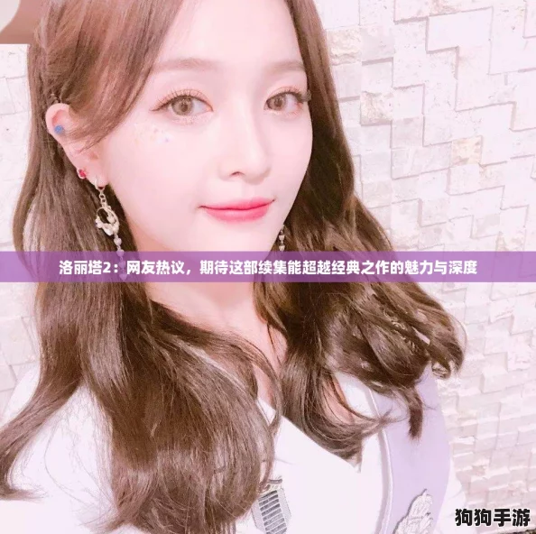 洛丽塔2:网友热议,期待这部续集能超越经典之作的魅力与深度 洛丽塔2:网友热议,期待这部续集能超越经典之作的魅力与深度