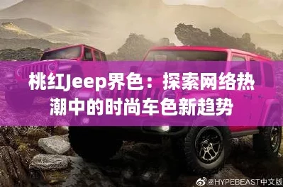 桃红Jeep界色：探索网络热潮中的时尚车色新趋势
