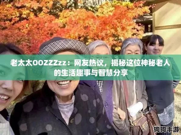 老太太OOZZZzz:网友热议,揭秘这位神秘老人的生活趣事与智慧分享 老太太OOZZZzz:网友热议,揭秘这位神秘老人的生活趣事与智慧分享