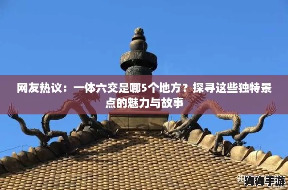网友热议:一体六交是哪5个地方?探寻这些独特景点的魅力与故事 网友热议:一体六交是哪5个地方?探寻这些独特景点的魅力与故事