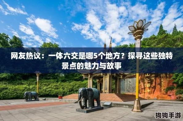 网友热议:一体六交是哪5个地方?探寻这些独特景点的魅力与故事 网友热议:一体六交是哪5个地方?探寻这些独特景点的魅力与故事