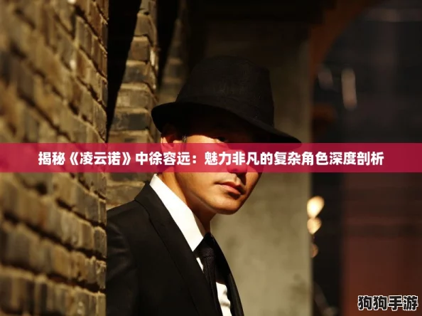 揭秘《凌云诺》中徐容远：魅力非凡的复杂角色深度剖析