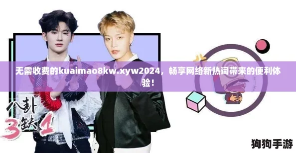 无需收费的kuaimao8kw.xyw2024，畅享网络新热词带来的便利体验！