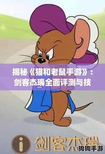 揭秘《猫和老鼠手游》:剑客杰瑞全面评测与技能深度剖析! 揭秘《猫和老鼠手游》:剑客杰瑞全面评测与技能深度剖析!