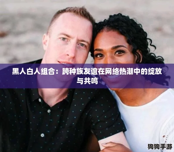 黑人白人组合：跨种族友谊在网络热潮中的绽放与共鸣