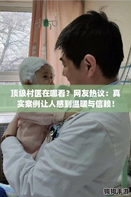 顶级村医在哪看？网友热议：真实案例让人感到温暖与信赖！