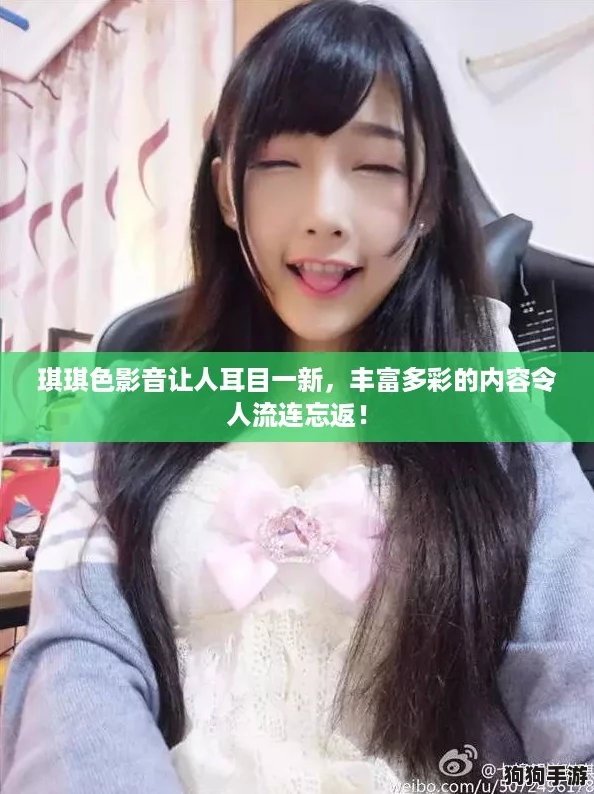 琪琪色影音让人耳目一新，丰富多彩的内容令人流连忘返！