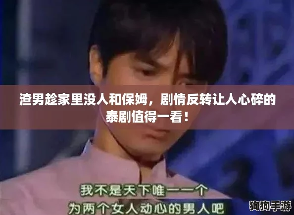 渣男趁家里没人和保姆，剧情反转让人心碎的泰剧值得一看！