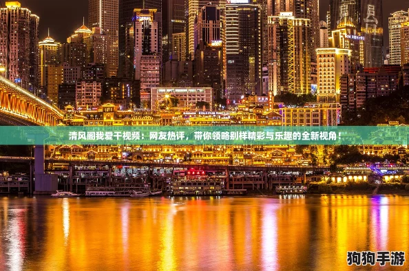 清风阁我爱干视频:网友热评,带你领略别样精彩与乐趣的全新视角! 清风阁我爱干视频:网友热评,带你领略别样精彩与乐趣的全新视角!