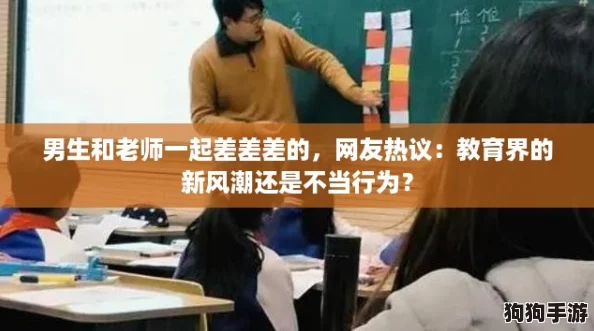男生和老师一起差差差的，网友热议：教育界的新风潮还是不当行为？