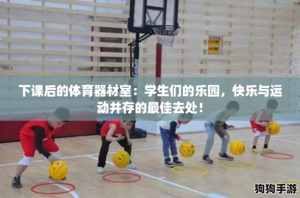 下课后的体育器材室：学生们的乐园，快乐与运动并存的最佳去处！