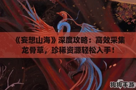 《妄想山海》深度攻略:高效采集龙骨草,珍稀资源轻松入手! 《妄想山海》深度攻略:高效采集龙骨草,珍稀资源轻松入手!