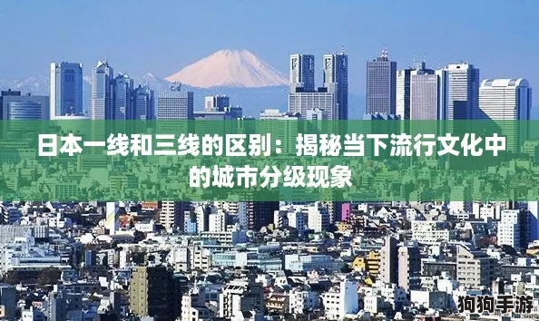 日本一线和三线的区别：揭秘当下流行文化中的城市分级现象