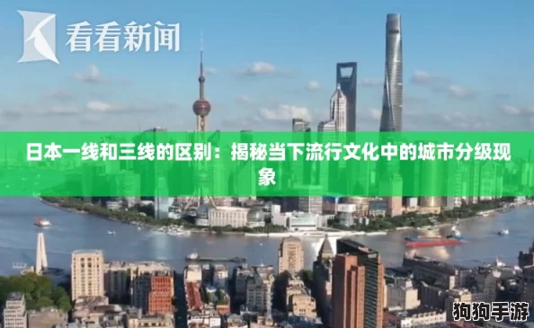 日本一线和三线的区别:揭秘当下流行文化中的城市分级现象 日本一线和三线的区别:揭秘当下流行文化中的城市分级现象