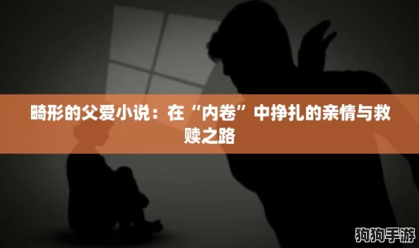 畸形的父爱小说：在“内卷”中挣扎的亲情与救赎之路