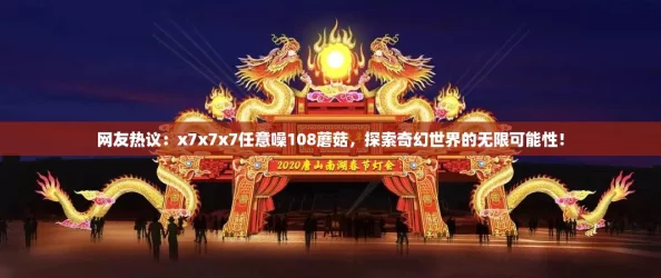 网友热议：x7x7x7任意噪108蘑菇，探索奇幻世界的无限可能性！