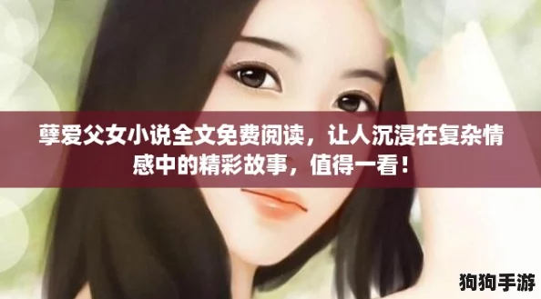 孽爱父女小说全文免费阅读，让人沉浸在复杂情感中的精彩故事，值得一看！
