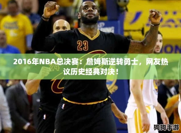 2016年NBA总决赛:詹姆斯逆转勇士,网友热议历史经典对决! 2016年NBA总决赛:詹姆斯逆转勇士,网友热议历史经典对决!
