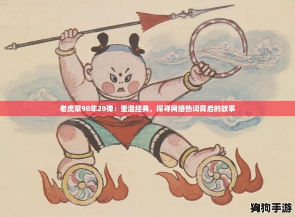 老虎菜98年20弹：重温经典，探寻网络热词背后的故事