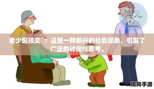 老少配孩交乄：这是一种新兴的社会现象，引发了广泛的讨论与思考。