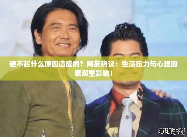 硬不起什么原因造成的？网友热议：生活压力与心理因素双重影响！