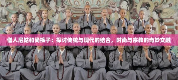 僧人尼姑和尚裤子:探讨传统与现代的结合,时尚与宗教的奇妙交融 僧人尼姑和尚裤子:探讨传统与现代的结合,时尚与宗教的奇妙交融