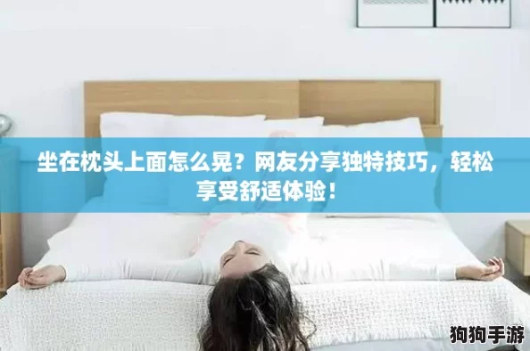 坐在枕头上面怎么晃？网友分享独特技巧，轻松享受舒适体验！