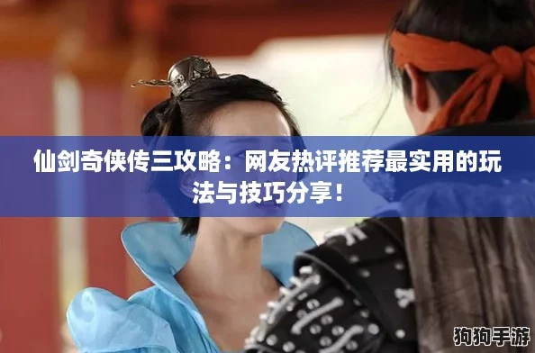仙剑奇侠传三攻略：网友热评推荐最实用的玩法与技巧分享！