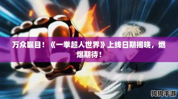 万众瞩目！《一拳超人世界》上线日期揭晓，燃爆期待！