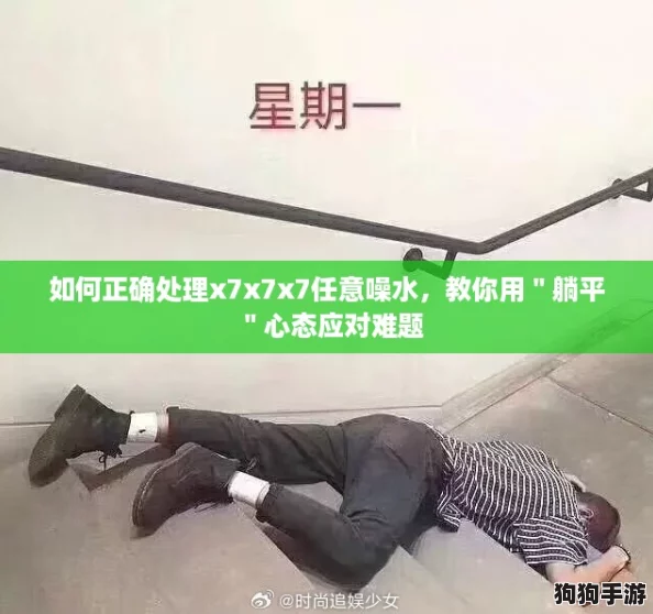 如何正确处理x7x7x7任意噪水,教你用"躺平"心态应对难题 如何正确处理x7x7x7任意噪水,教你用"躺平"心态应对难题